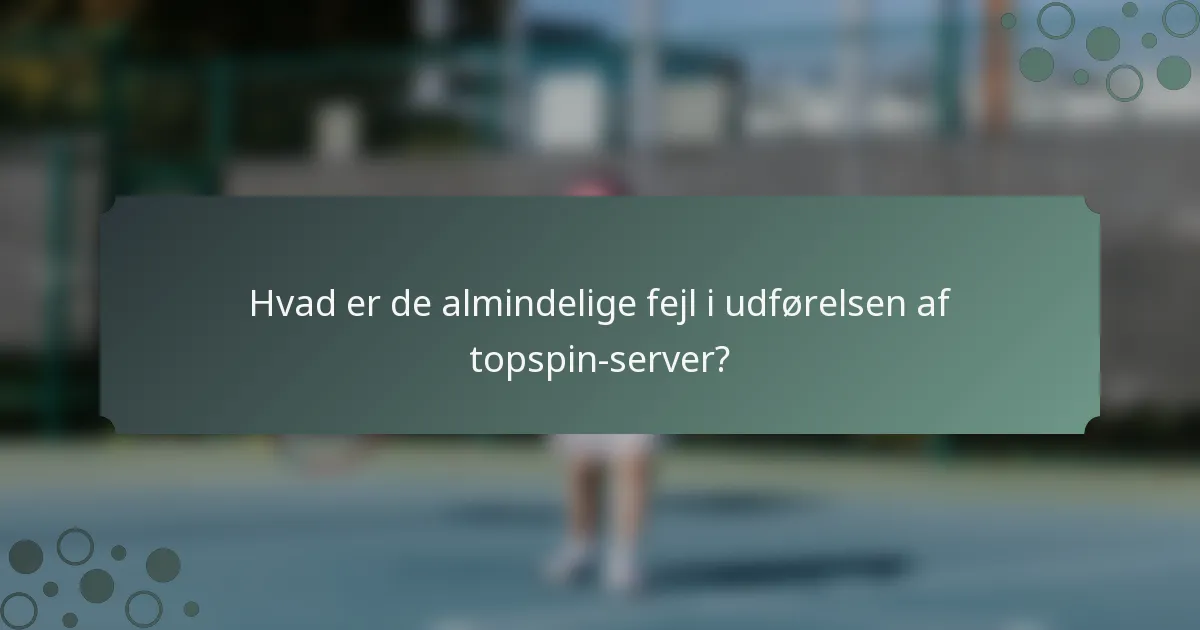 Hvad er de almindelige fejl i udførelsen af topspin-server?