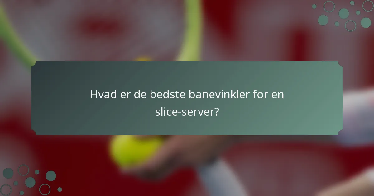 Hvad er de bedste banevinkler for en slice-server?