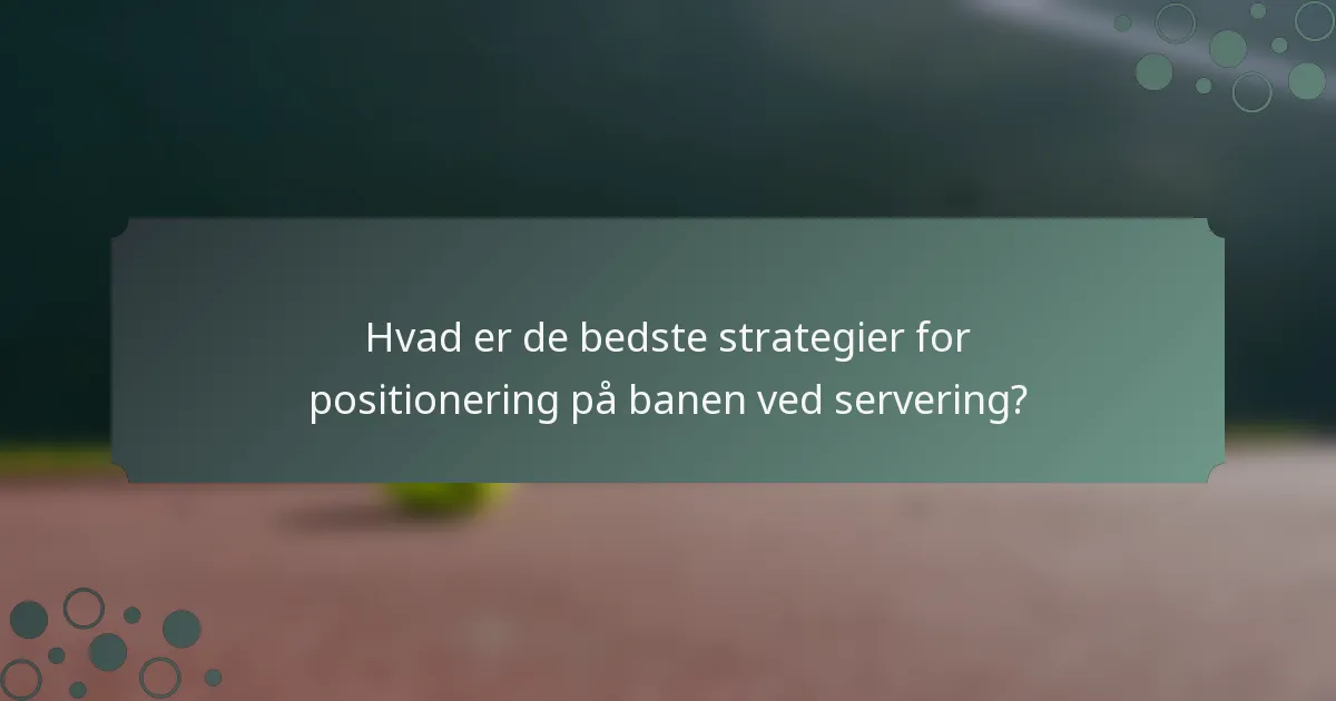 Hvad er de bedste strategier for positionering på banen ved servering?