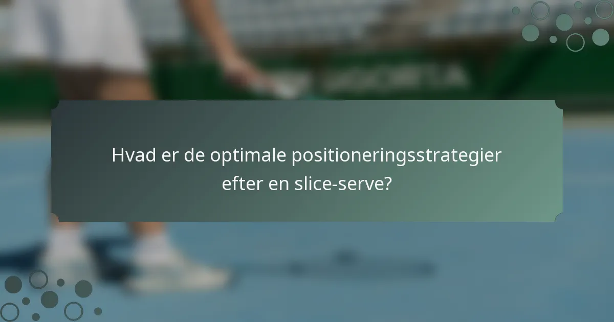 Hvad er de optimale positioneringsstrategier efter en slice-serve?