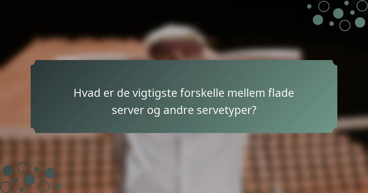 Hvad er de vigtigste forskelle mellem flade server og andre servetyper?
