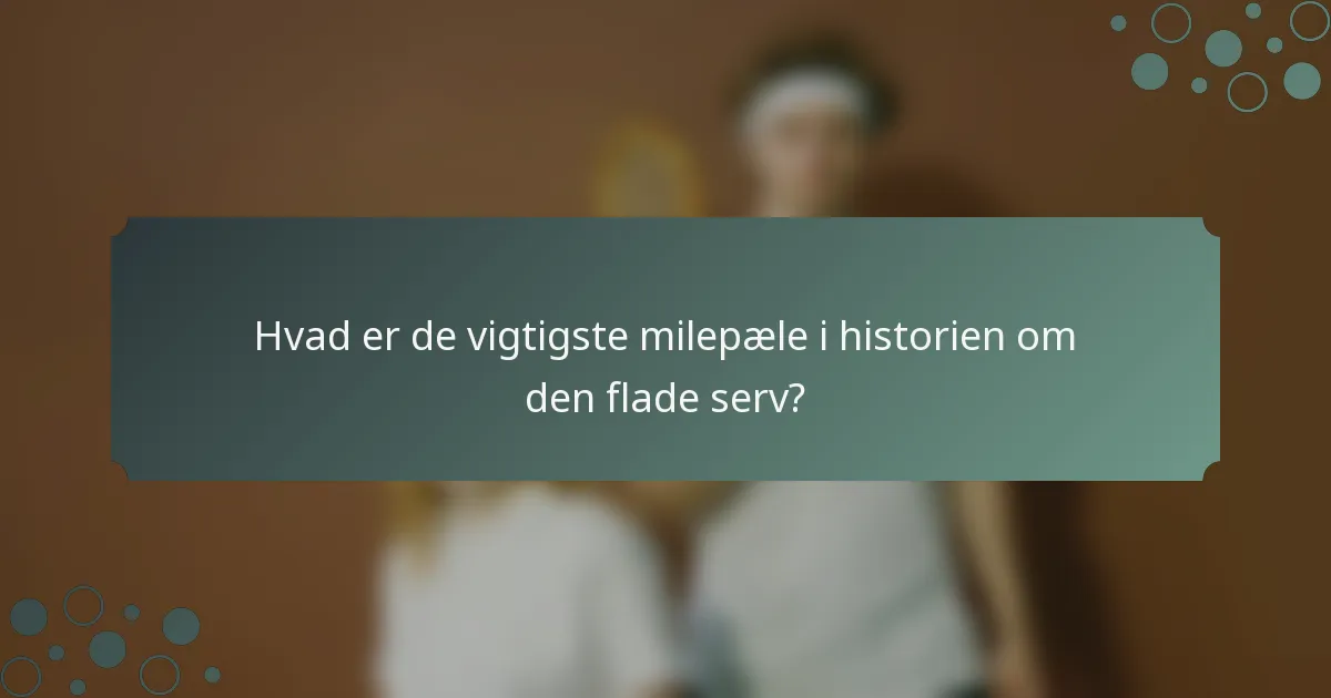 Hvad er de vigtigste milepæle i historien om den flade serv?