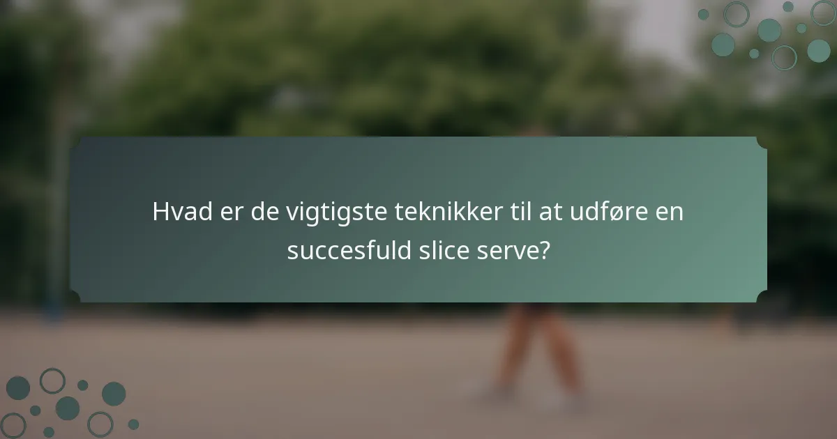 Hvad er de vigtigste teknikker til at udføre en succesfuld slice serve?