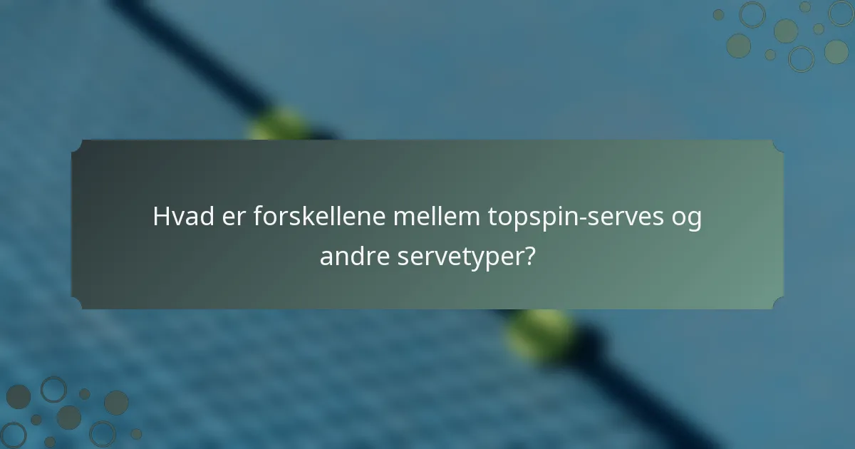 Hvad er forskellene mellem topspin-serves og andre servetyper?