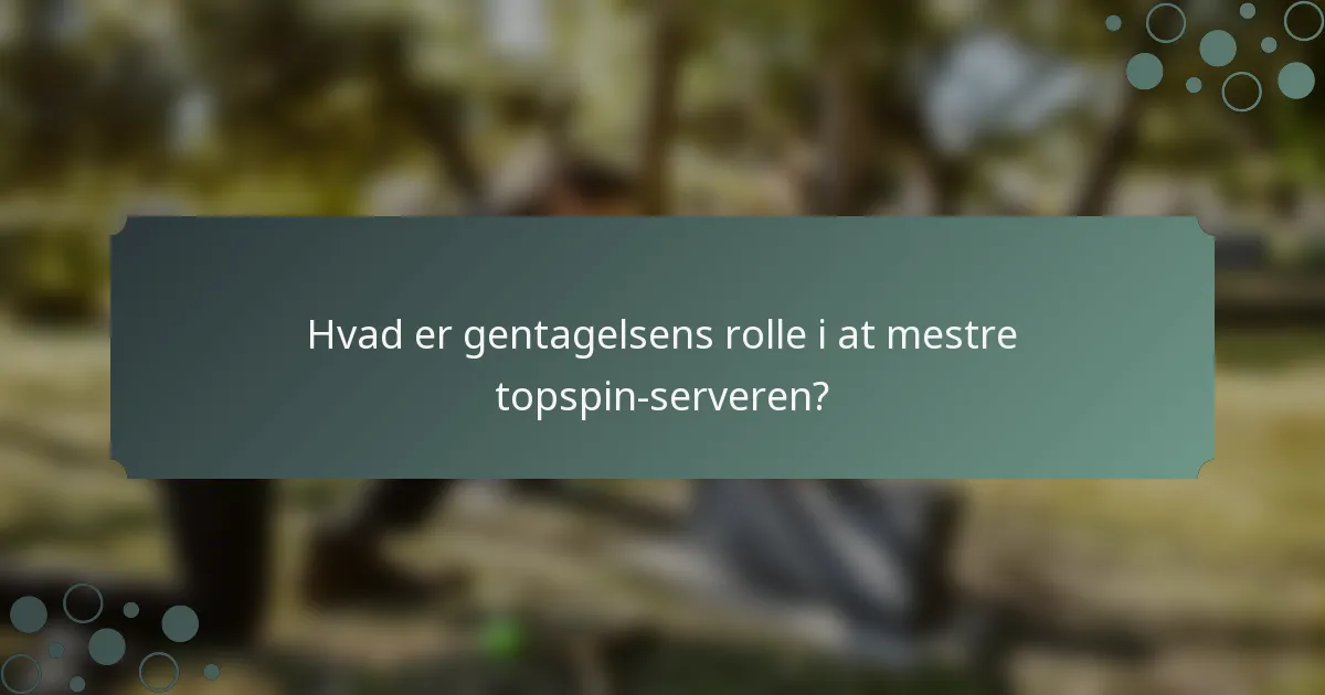 Hvad er gentagelsens rolle i at mestre topspin-serveren?