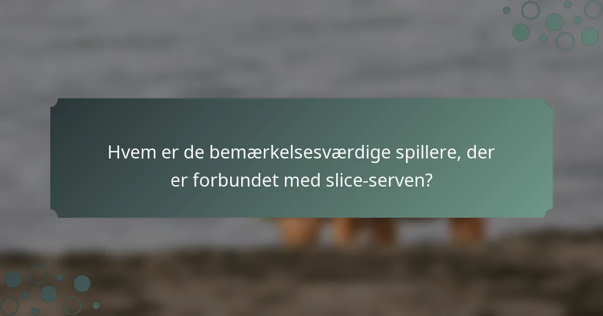 Hvem er de bemærkelsesværdige spillere, der er forbundet med slice-serven?