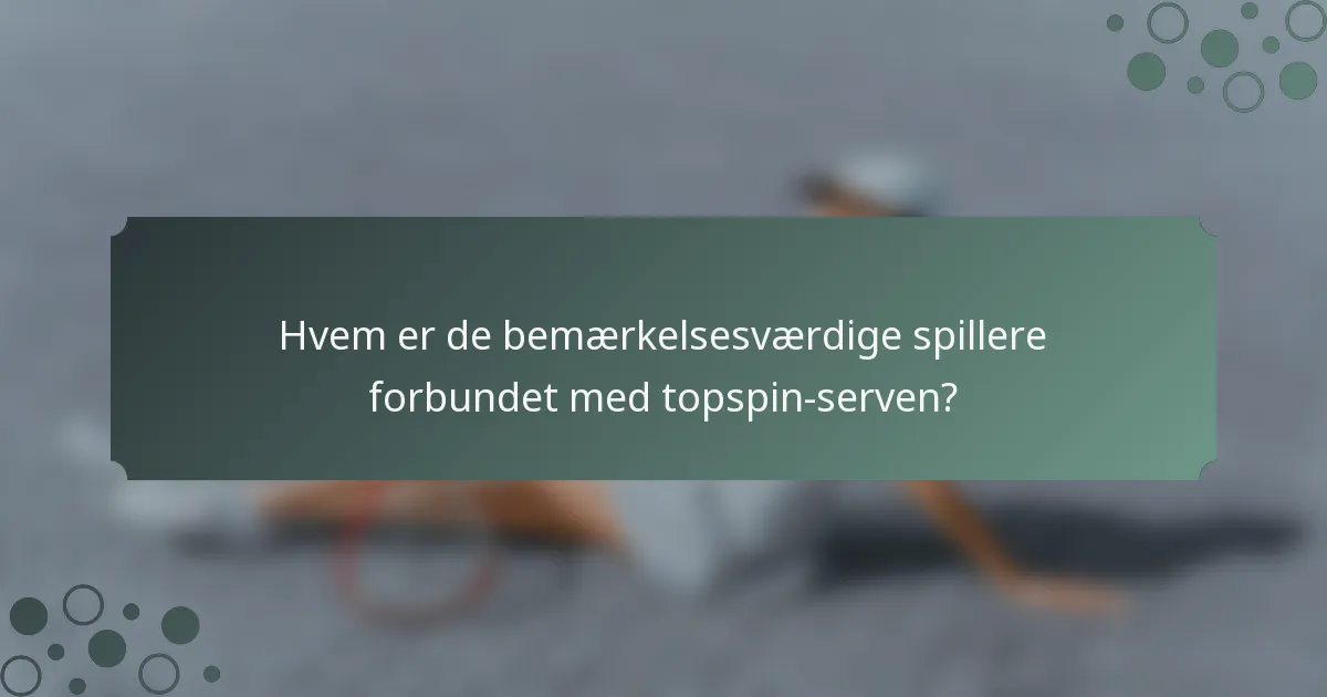 Hvem er de bemærkelsesværdige spillere forbundet med topspin-serven?