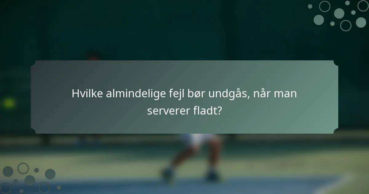 Hvilke almindelige fejl bør undgås, når man serverer fladt?
