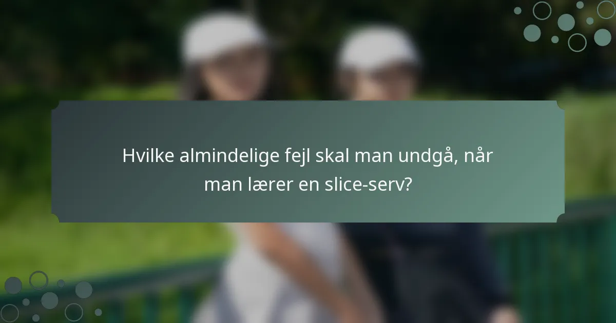 Hvilke almindelige fejl skal man undgå, når man lærer en slice-serv?