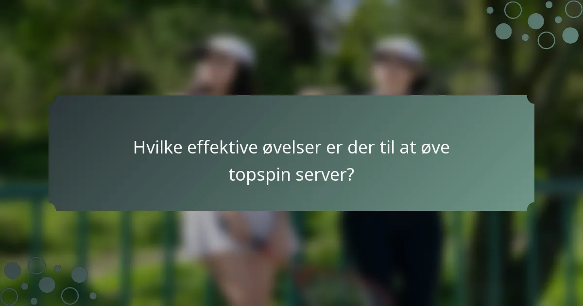 Hvilke effektive øvelser er der til at øve topspin server?