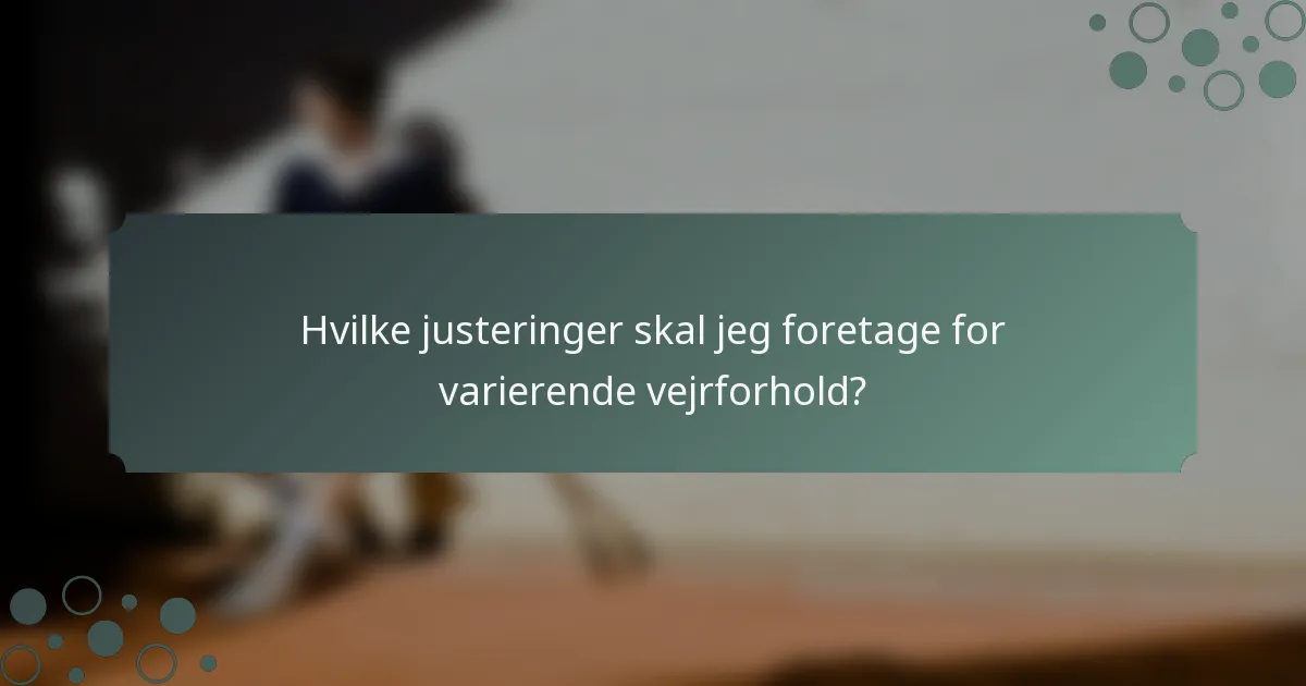Hvilke justeringer skal jeg foretage for varierende vejrforhold?