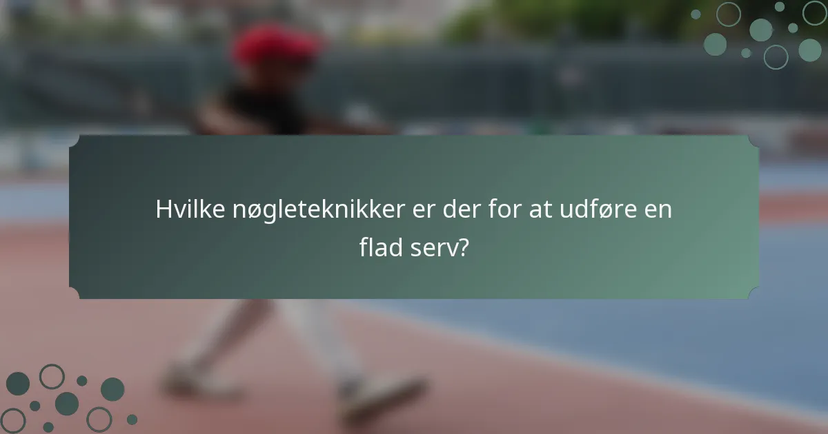 Hvilke nøgleteknikker er der for at udføre en flad serv?