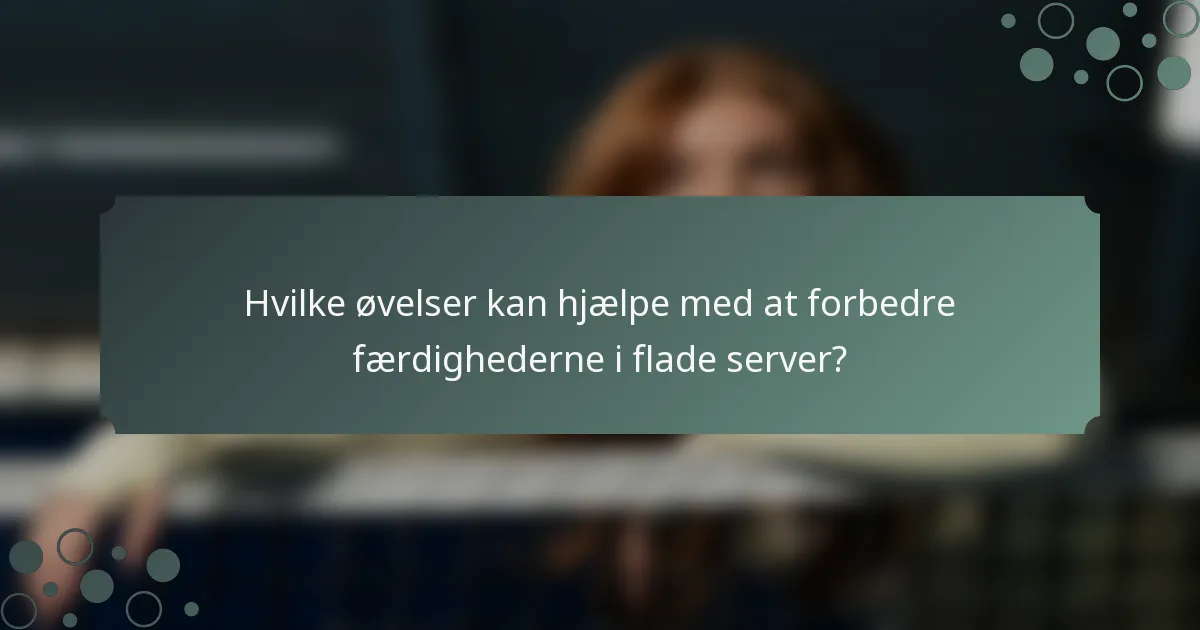 Hvilke øvelser kan hjælpe med at forbedre færdighederne i flade server?