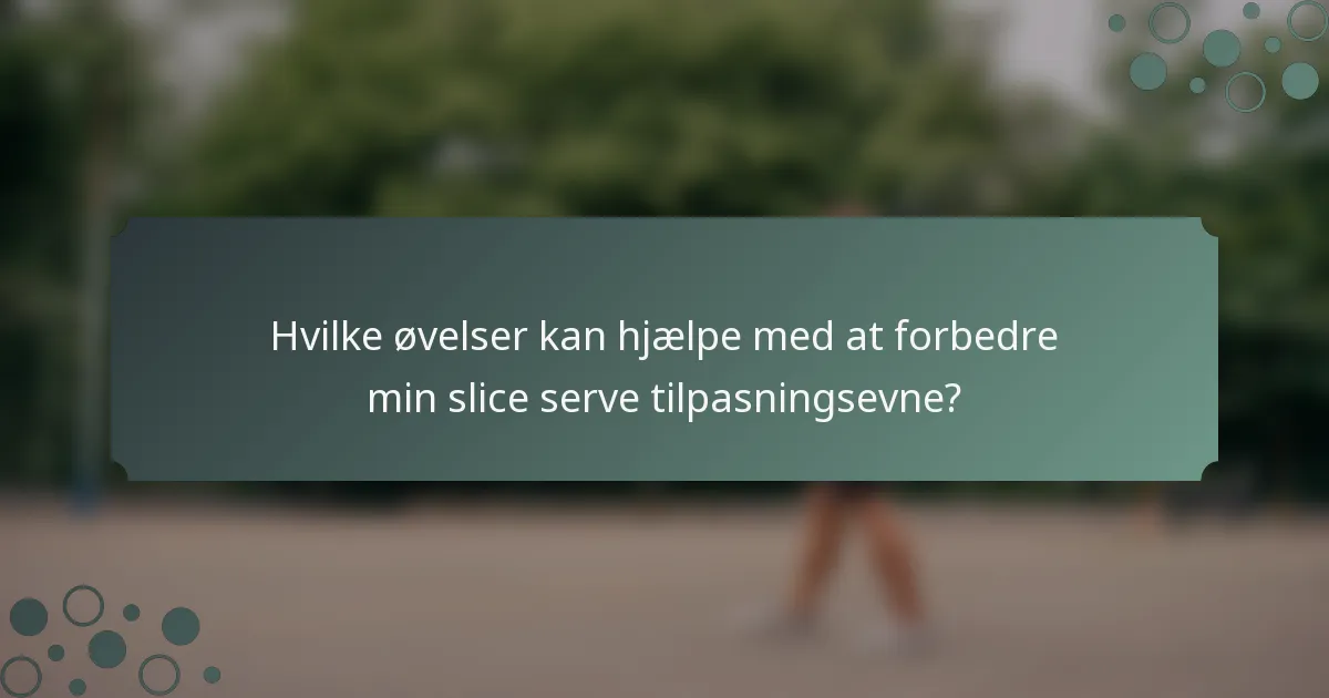 Hvilke øvelser kan hjælpe med at forbedre min slice serve tilpasningsevne?
