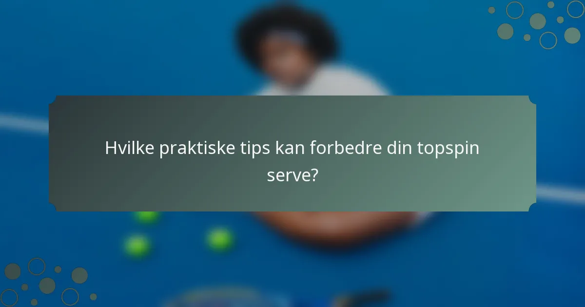 Hvilke praktiske tips kan forbedre din topspin serve?