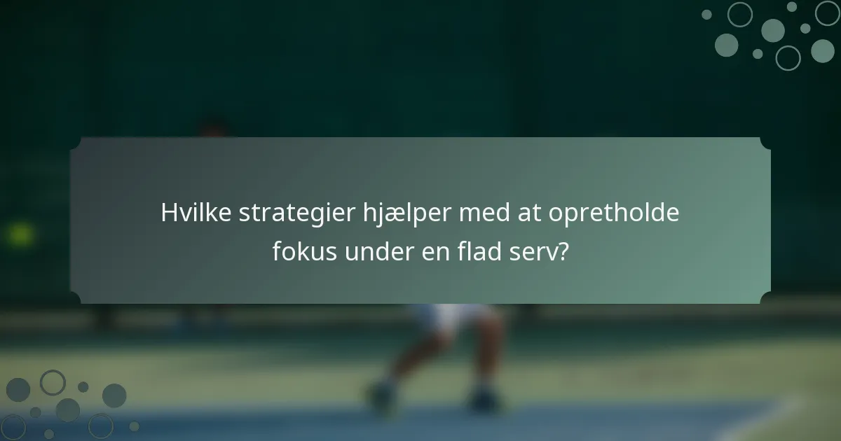 Hvilke strategier hjælper med at opretholde fokus under en flad serv?