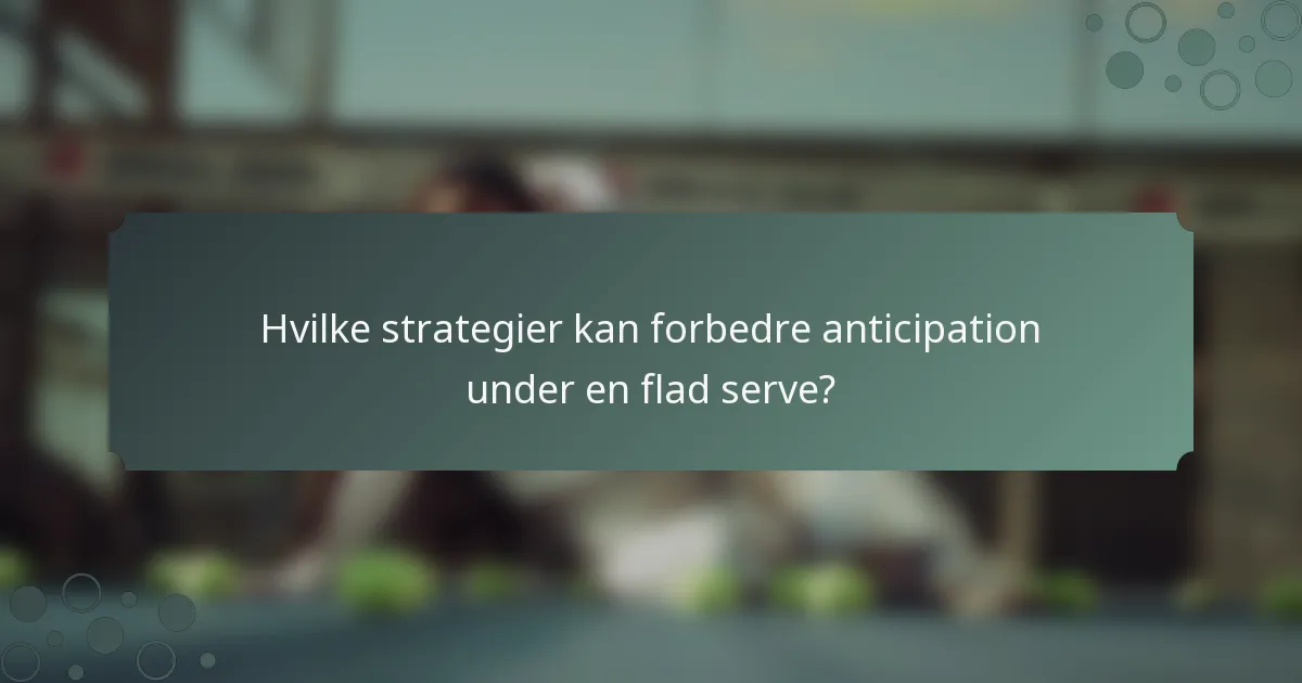 Hvilke strategier kan forbedre anticipation under en flad serve?