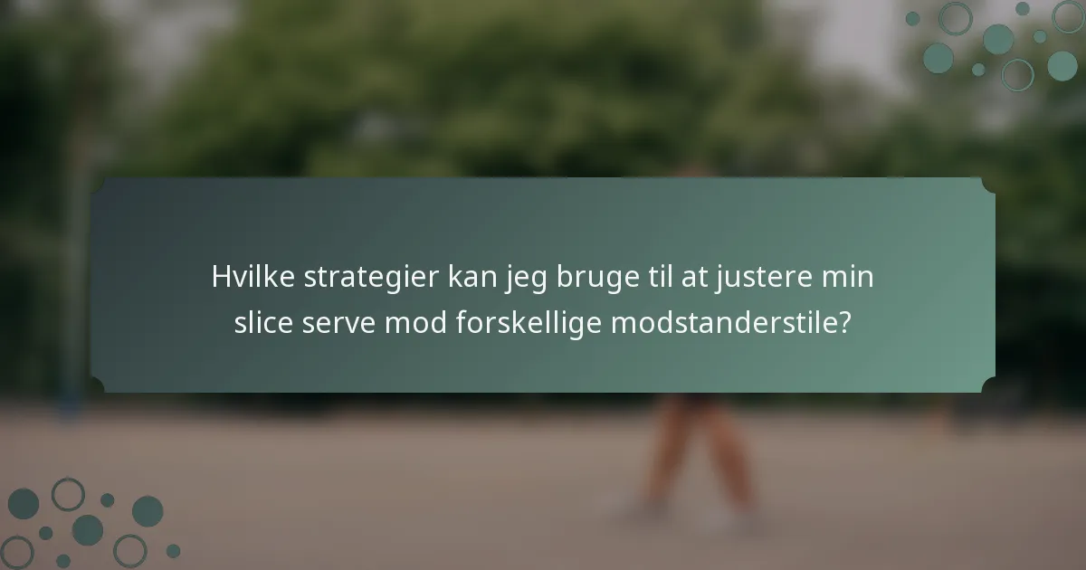 Hvilke strategier kan jeg bruge til at justere min slice serve mod forskellige modstanderstile?