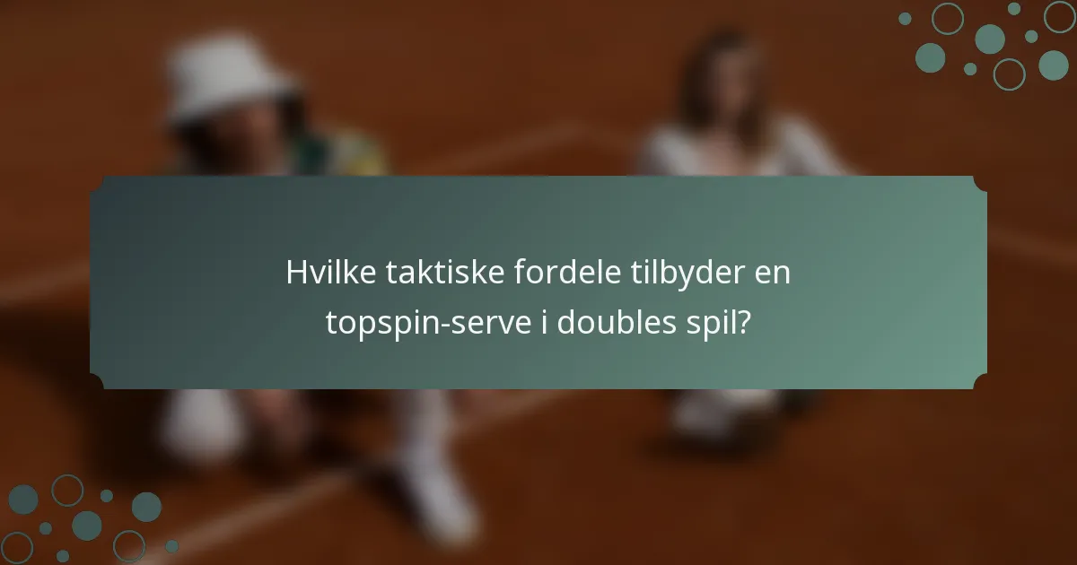 Hvilke taktiske fordele tilbyder en topspin-serve i doubles spil?