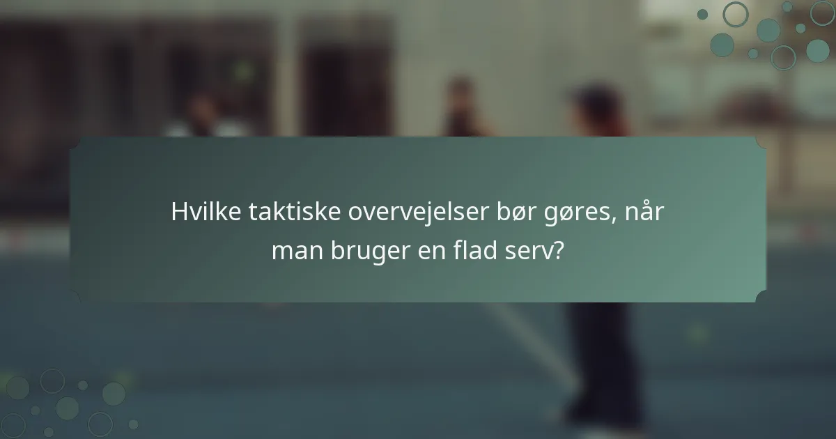 Hvilke taktiske overvejelser bør gøres, når man bruger en flad serv?