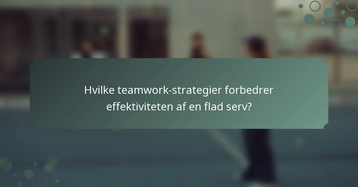 Hvilke teamwork-strategier forbedrer effektiviteten af en flad serv?