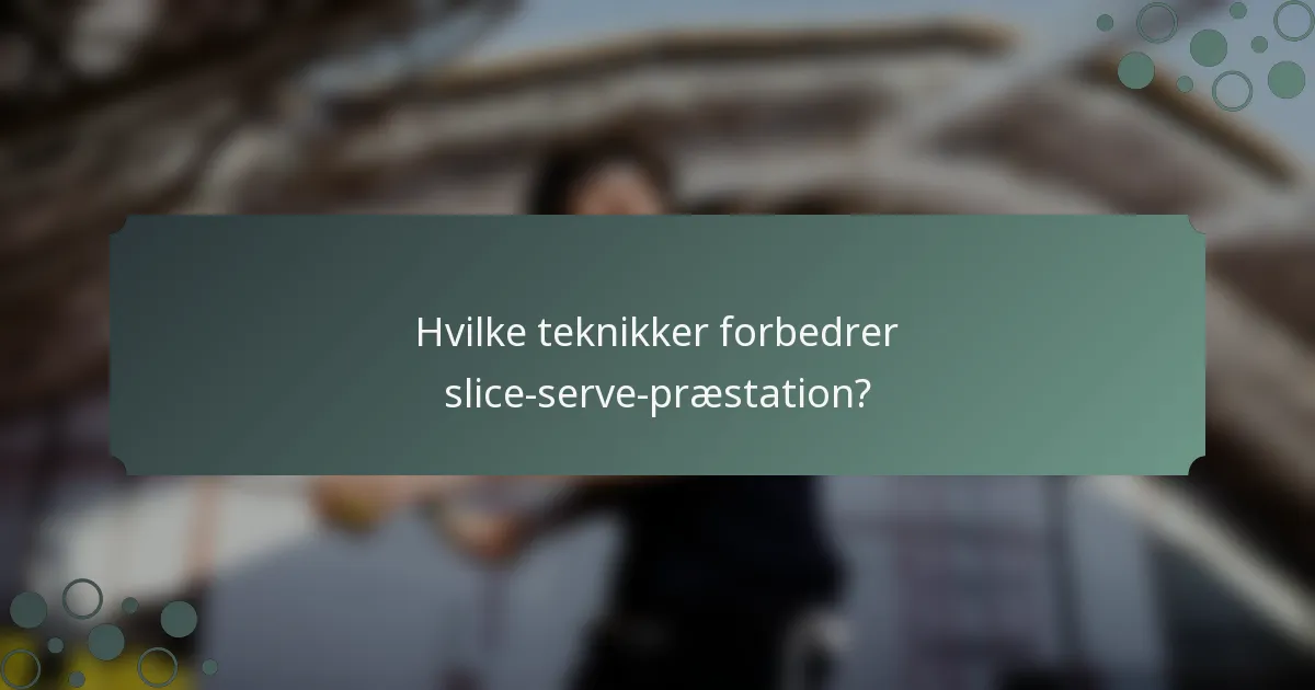 Hvilke teknikker forbedrer slice-serve-præstation?