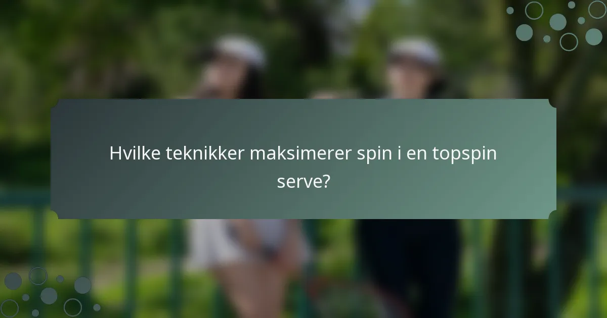 Hvilke teknikker maksimerer spin i en topspin serve?