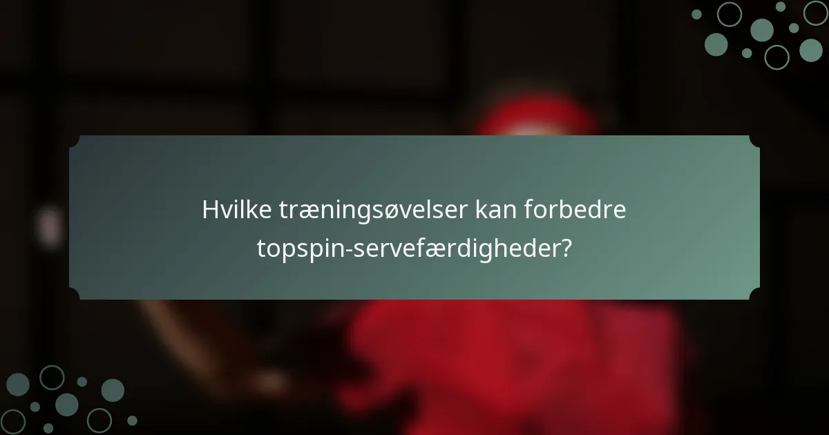 Hvilke træningsøvelser kan forbedre topspin-servefærdigheder?