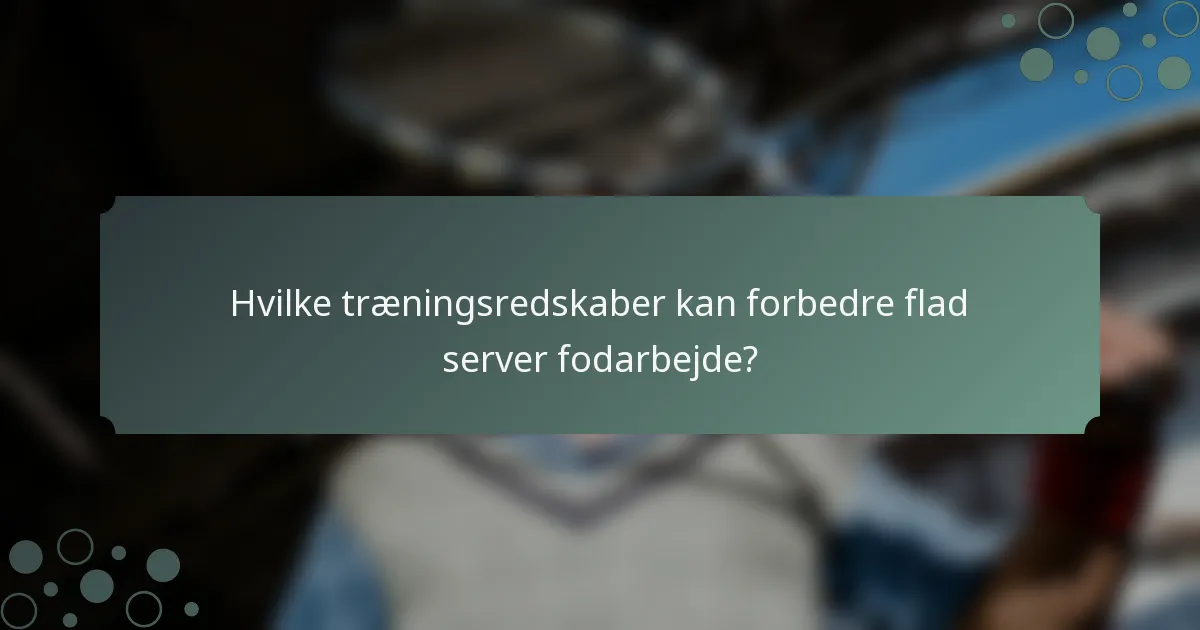 Hvilke træningsredskaber kan forbedre flad server fodarbejde?