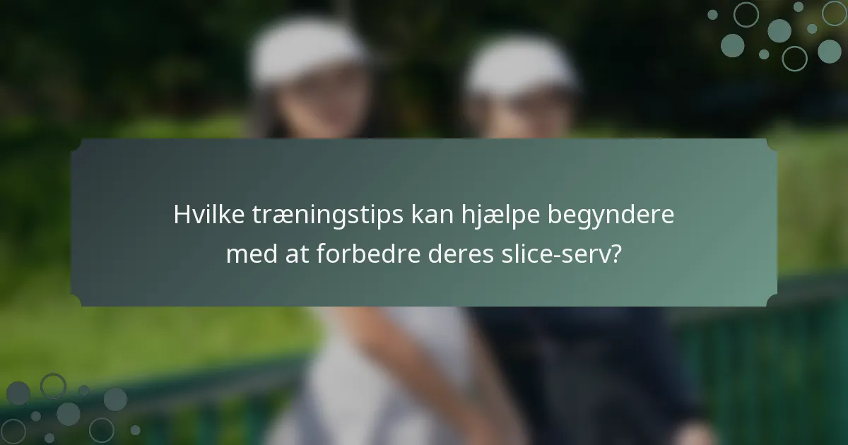 Hvilke træningstips kan hjælpe begyndere med at forbedre deres slice-serv?