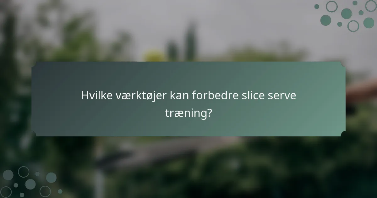 Hvilke værktøjer kan forbedre slice serve træning?