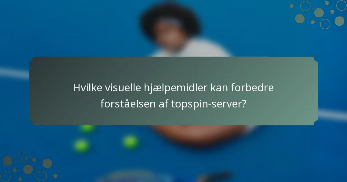 Hvilke visuelle hjælpemidler kan forbedre forståelsen af topspin-server?