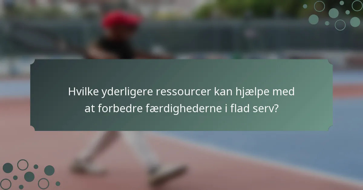 Hvilke yderligere ressourcer kan hjælpe med at forbedre færdighederne i flad serv?
