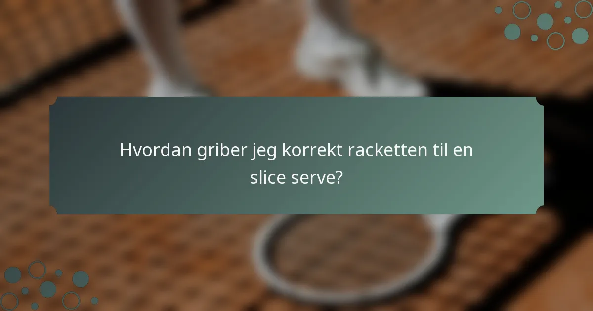 Hvordan griber jeg korrekt racketten til en slice serve?