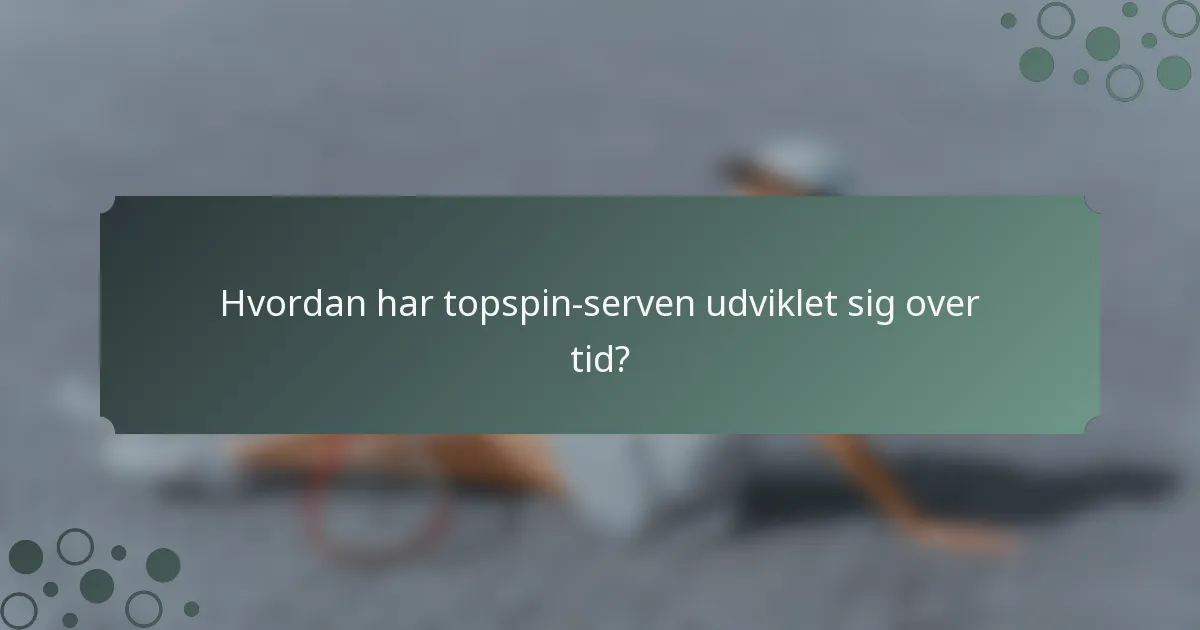 Hvordan har topspin-serven udviklet sig over tid?
