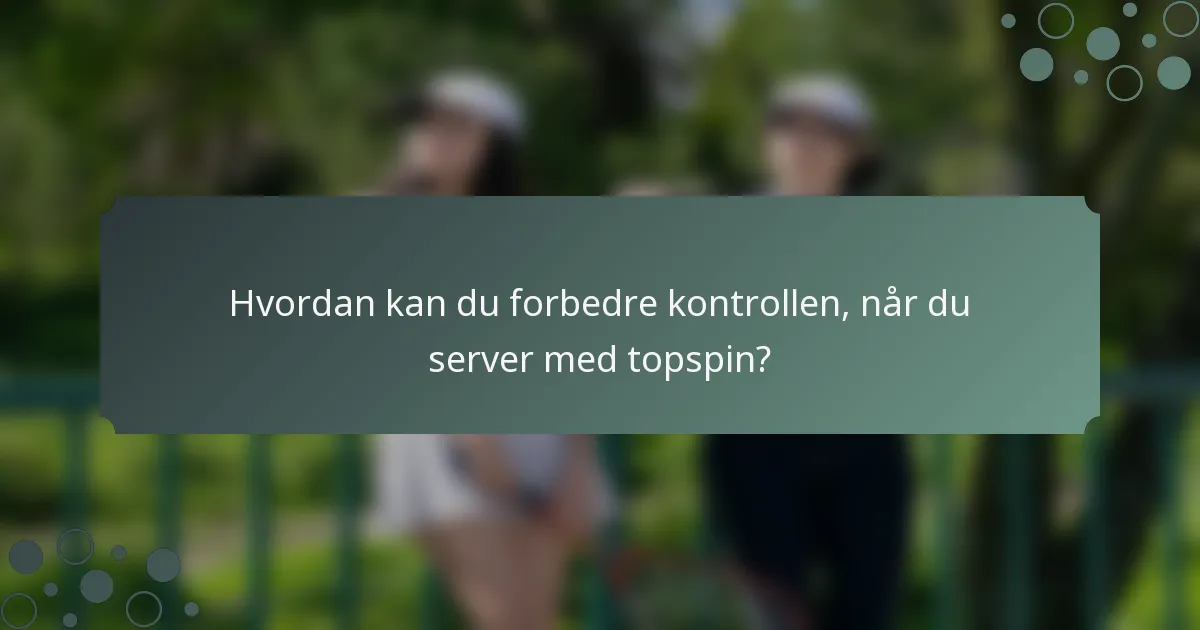 Hvordan kan du forbedre kontrollen, når du server med topspin?