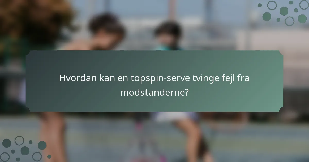 Hvordan kan en topspin-serve tvinge fejl fra modstanderne?