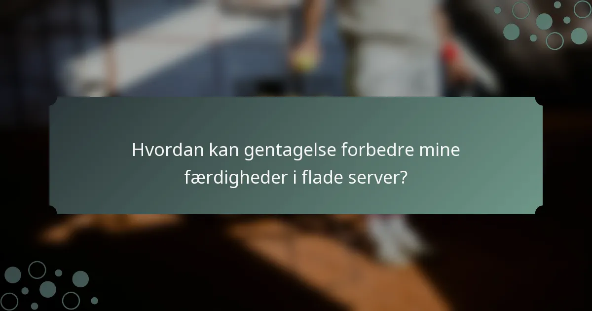 Hvordan kan gentagelse forbedre mine færdigheder i flade server?