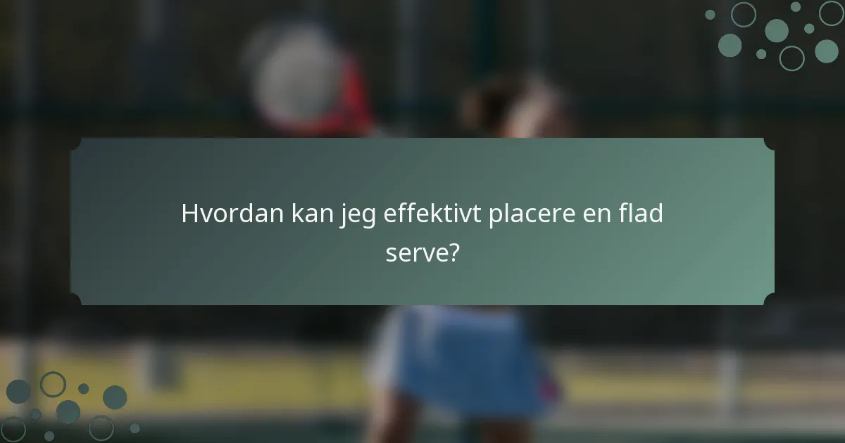 Hvordan kan jeg effektivt placere en flad serve?