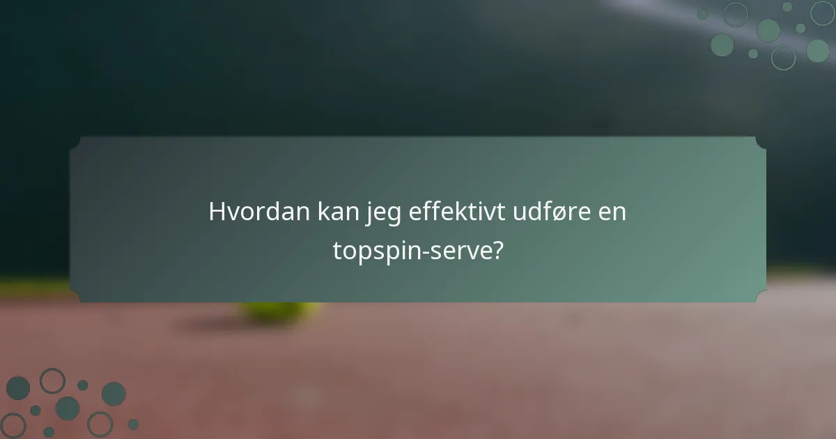Hvordan kan jeg effektivt udføre en topspin-serve?
