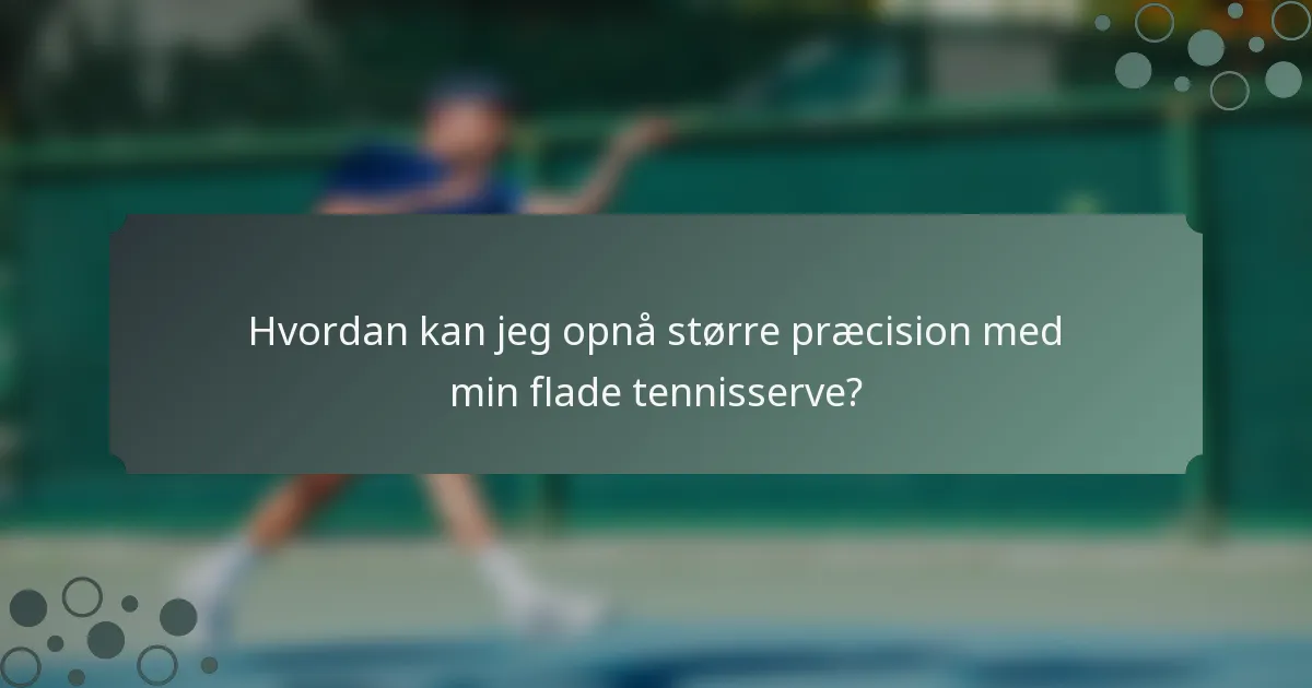 Hvordan kan jeg opnå større præcision med min flade tennisserve?