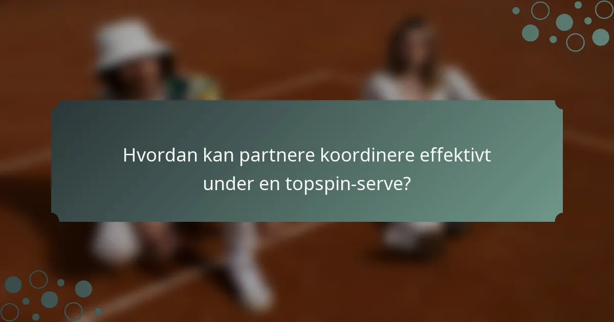 Hvordan kan partnere koordinere effektivt under en topspin-serve?