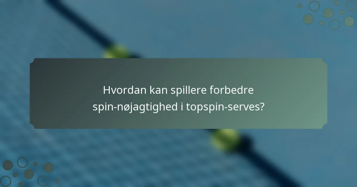Hvordan kan spillere forbedre spin-nøjagtighed i topspin-serves?
