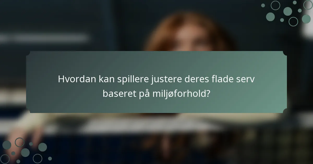 Hvordan kan spillere justere deres flade serv baseret på miljøforhold?