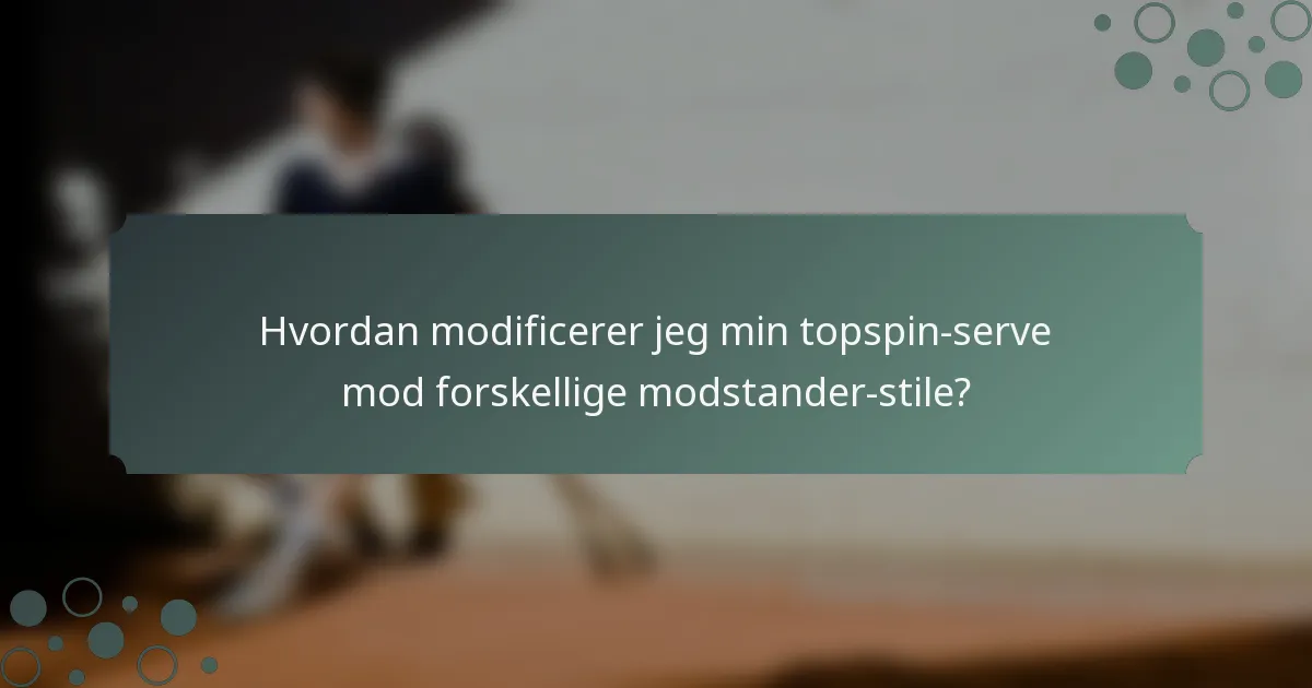 Hvordan modificerer jeg min topspin-serve mod forskellige modstander-stile?