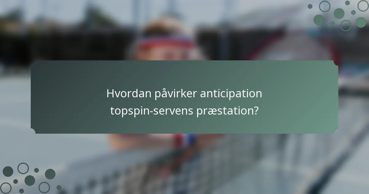 Hvordan påvirker anticipation topspin-servens præstation?