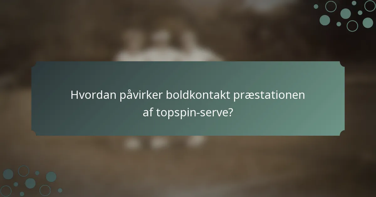 Hvordan påvirker boldkontakt præstationen af topspin-serve?