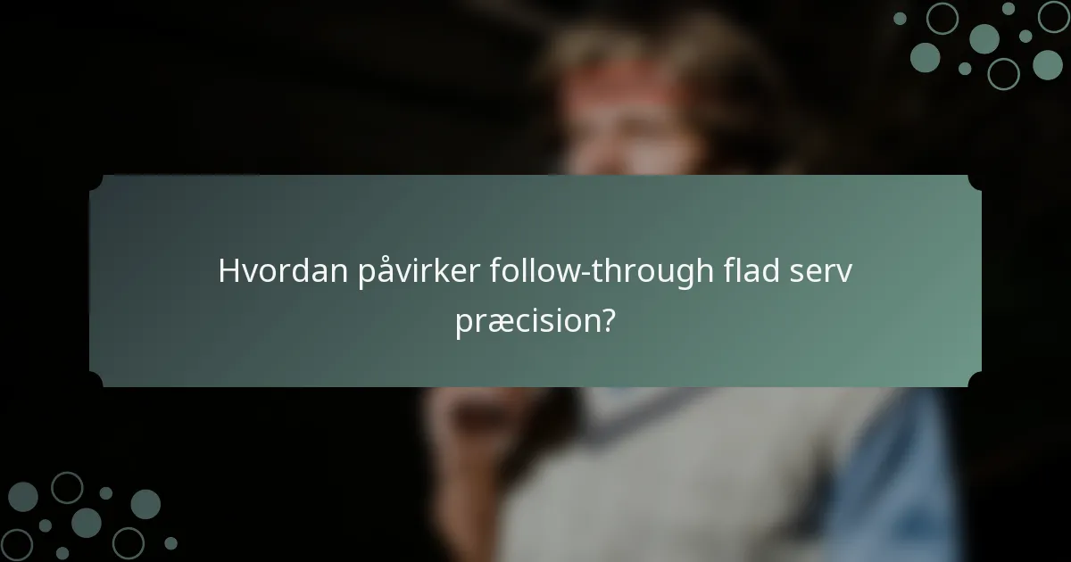 Hvordan påvirker follow-through flad serv præcision?
