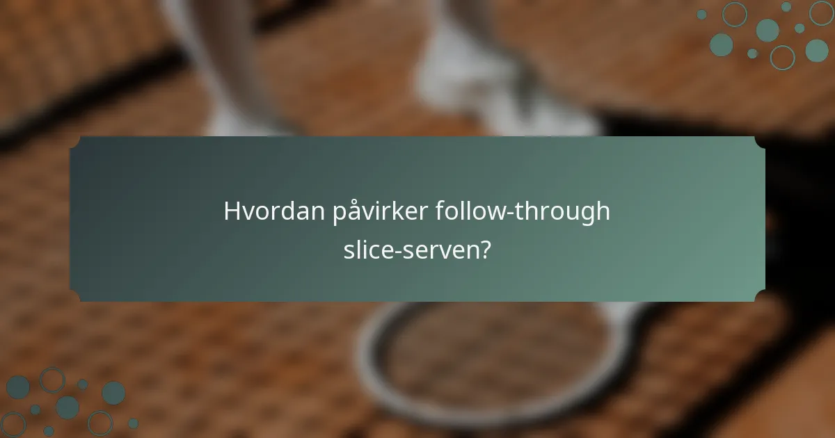 Hvordan påvirker follow-through slice-serven?
