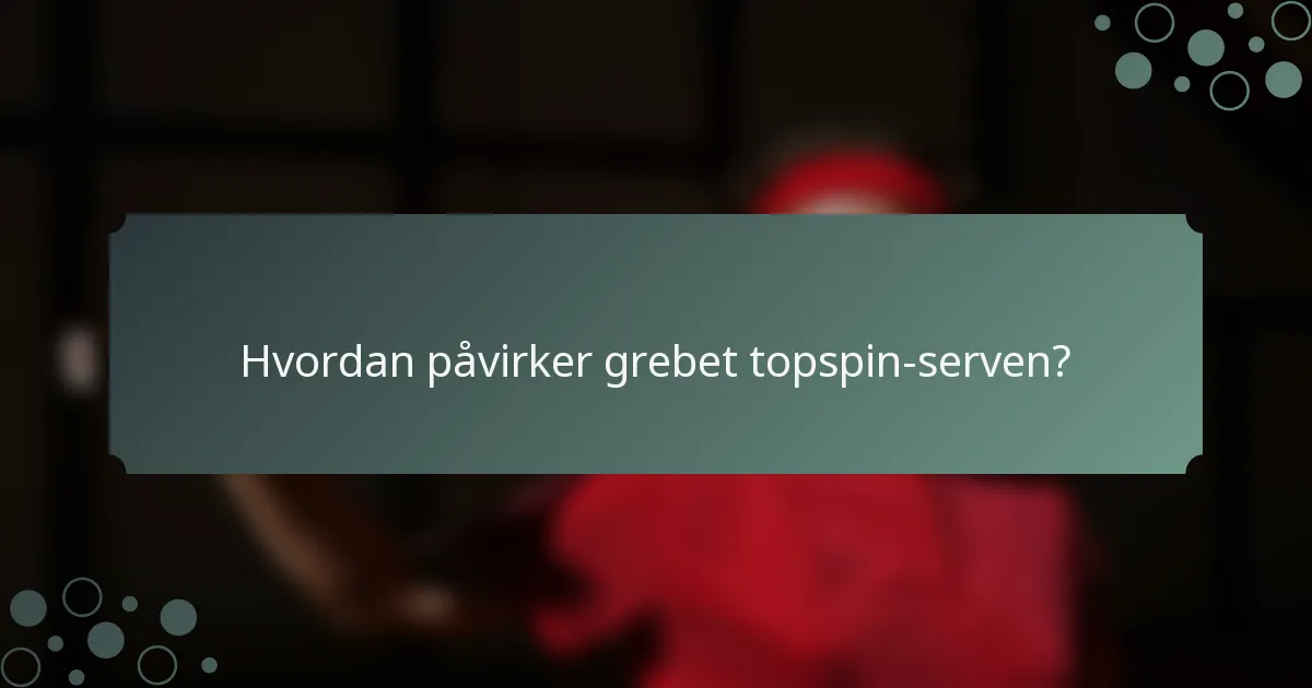 Hvordan påvirker grebet topspin-serven?